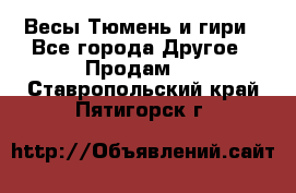 Весы Тюмень и гири - Все города Другое » Продам   . Ставропольский край,Пятигорск г.